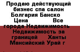 Продаю действующий бизнес спа салон Болгария Банско! › Цена ­ 35 000 - Все города Недвижимость » Недвижимость за границей   . Ханты-Мансийский,Урай г.